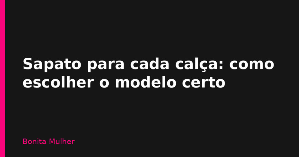 Sapato para cada calça: como escolher o modelo certo