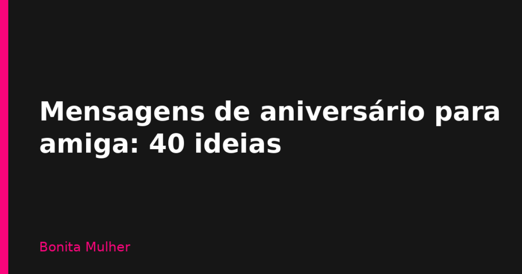 Mensagens de aniversário para amiga: 40 ideias Mensagens de aniversário para amiga: 40 ideias
