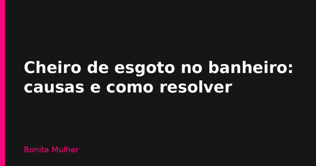 Cheiro de esgoto no banheiro: causas e como resolver