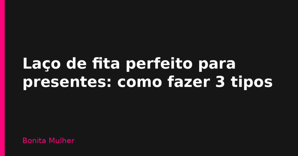 Laço de fita perfeito para presentes: como fazer 3 tipos Laço de fita perfeito para presentes: como fazer 3 tipos
