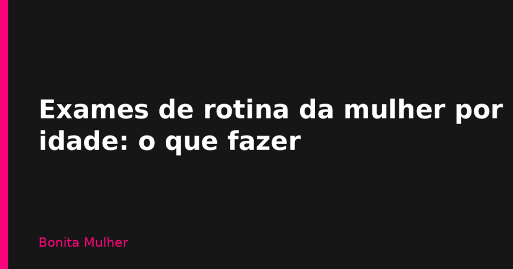 Exames de rotina da mulher por idade: o que fazer