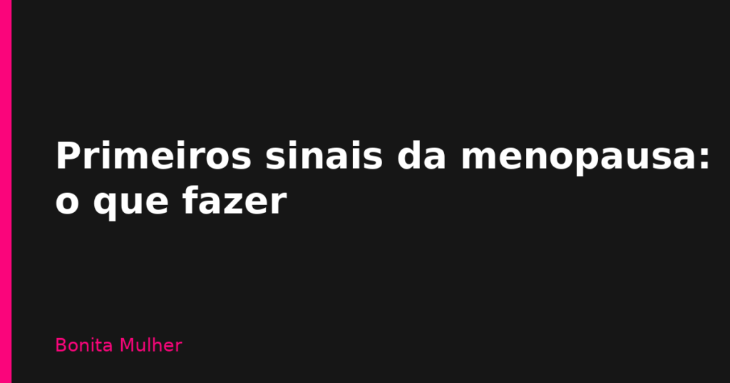 Primeiros sinais da menopausa: o que fazer Primeiros sinais da menopausa: o que fazer
