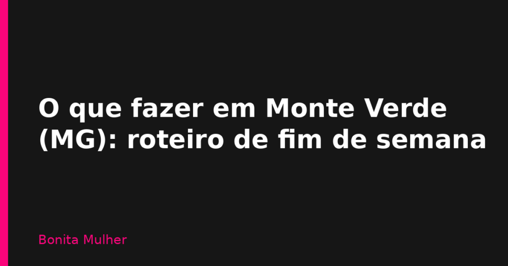 O que fazer em Monte Verde (MG): roteiro de fim de semana