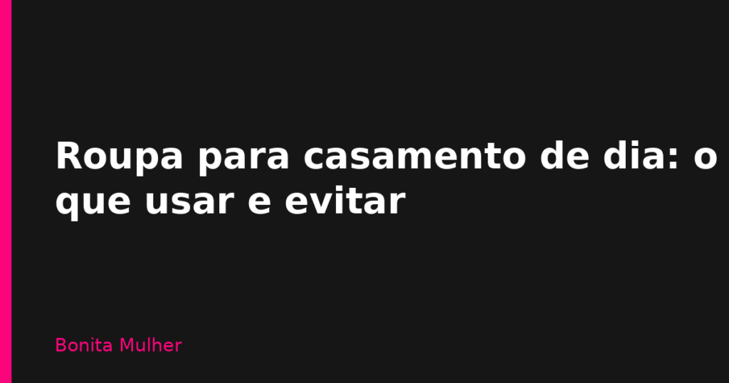 Roupa para casamento de dia: o que usar e evitar